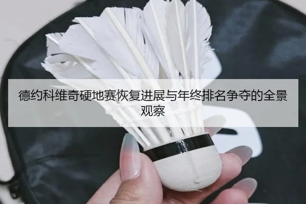 德约科维奇硬地赛恢复进展与年终排名争夺的全景观察